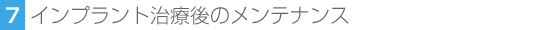7.インプラント治療後のメンテナンス